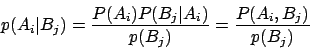 \begin{displaymath}
p(A_i \vert B_j ) = \frac{P(A_i)P(B_j \vert A_i)}{p(B_j)} = \frac{P(A_i, B_j)}{p(B_j)}
\end{displaymath}